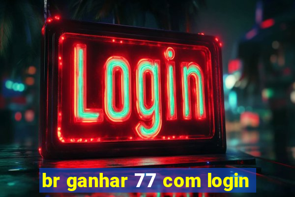 br ganhar 77 com login